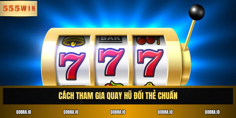 Cách tham gia quay hũ đổi thẻ chuẩn