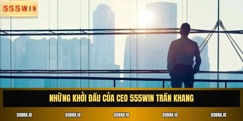 Những khởi đầu của CEO 555win Trần Khang